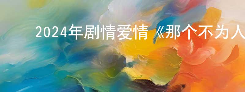 曾金堂发布2024年剧情爱情《那个不为人知的故事》HD国语中字迅雷下载_电影天堂